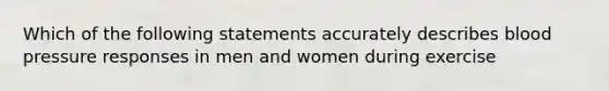 Which of the following statements accurately describes blood pressure responses in men and women during exercise