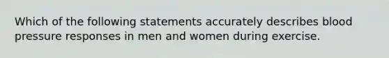 Which of the following statements accurately describes blood pressure responses in men and women during exercise.