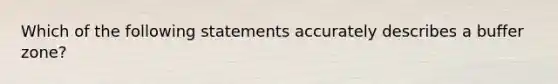 Which of the following statements accurately describes a buffer zone?