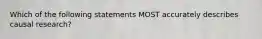 Which of the following statements MOST accurately describes causal research?