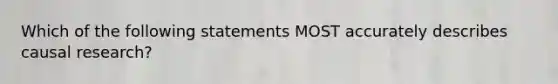 Which of the following statements MOST accurately describes causal research?