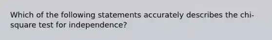 Which of the following statements accurately describes the chi-square test for independence?