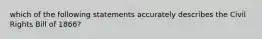which of the following statements accurately describes the Civil Rights Bill of 1866?
