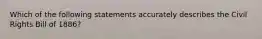 Which of the following statements accurately describes the Civil Rights Bill of 1886?