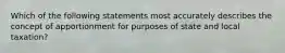 Which of the following statements most accurately describes the concept of apportionment for purposes of state and local taxation?