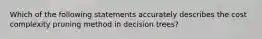 Which of the following statements accurately describes the cost complexity pruning method in decision trees?