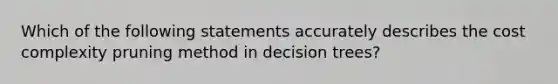 Which of the following statements accurately describes the cost complexity pruning method in decision trees?