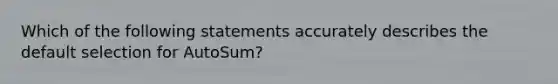 Which of the following statements accurately describes the default selection for AutoSum?