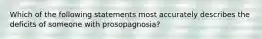 Which of the following statements most accurately describes the deficits of someone with prosopagnosia?