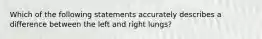 Which of the following statements accurately describes a difference between the left and right lungs?