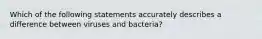 Which of the following statements accurately describes a difference between viruses and bacteria?