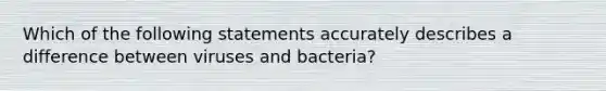 Which of the following statements accurately describes a difference between viruses and bacteria?