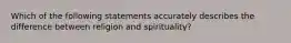 Which of the following statements accurately describes the difference between religion and spirituality?