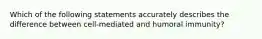 Which of the following statements accurately describes the difference between cell-mediated and humoral immunity?