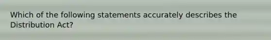 Which of the following statements accurately describes the Distribution Act?