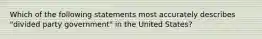 Which of the following statements most accurately describes "divided party government" in the United States?