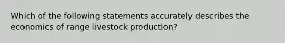 Which of the following statements accurately describes the economics of range livestock production?