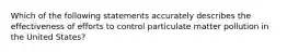 Which of the following statements accurately describes the effectiveness of efforts to control particulate matter pollution in the United States?