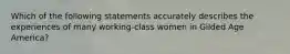 Which of the following statements accurately describes the experiences of many working-class women in Gilded Age America?