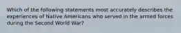 Which of the following statements most accurately describes the experiences of Native Americans who served in the armed forces during the Second World War?