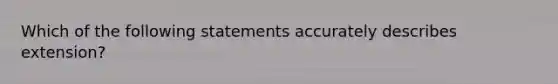 Which of the following statements accurately describes extension?