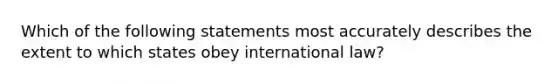 Which of the following statements most accurately describes the extent to which states obey international law?