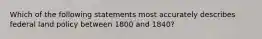 Which of the following statements most accurately describes federal land policy between 1800 and 1840?