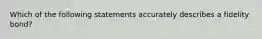 Which of the following statements accurately describes a fidelity bond?