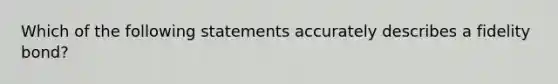 Which of the following statements accurately describes a fidelity bond?