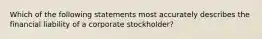 Which of the following statements most accurately describes the financial liability of a corporate stockholder?