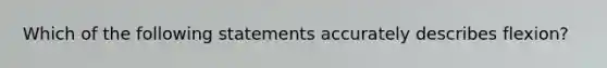 Which of the following statements accurately describes flexion?