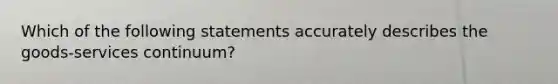 Which of the following statements accurately describes the goods-services continuum?