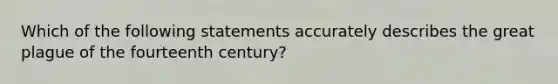 Which of the following statements accurately describes the great plague of the fourteenth century?