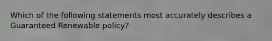 Which of the following statements most accurately describes a Guaranteed Renewable policy?