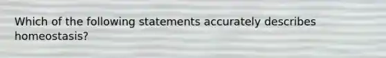 Which of the following statements accurately describes homeostasis?