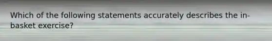 Which of the following statements accurately describes the in-basket exercise?