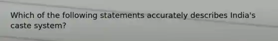 Which of the following statements accurately describes India's caste system?