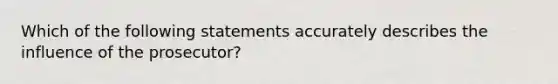 Which of the following statements accurately describes the influence of the prosecutor?