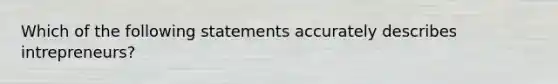 Which of the following statements accurately describes intrepreneurs?