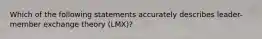 Which of the following statements accurately describes leader-member exchange theory (LMX)?