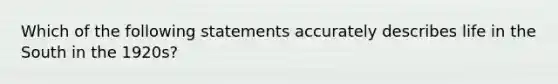 Which of the following statements accurately describes life in the South in the 1920s?