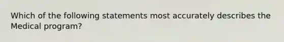 Which of the following statements most accurately describes the Medical program?