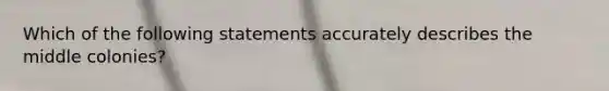 Which of the following statements accurately describes the middle colonies?