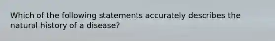 Which of the following statements accurately describes the natural history of a disease?