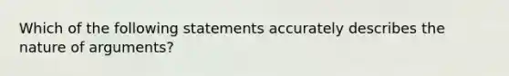 Which of the following statements accurately describes the nature of arguments?