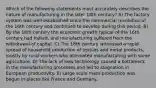 Which of the following statements most accurately describes the nature of manufacturing in the later 18th century? A) The factory system was well established since the commercial revolution of the 16th century and continued to develop during this period. B) By the 18th century the economic growth typical of the 16th century had halted, and manufacturing suffered from the withdrawal of capital. C) The 18th century witnessed a rapid spread of household production of textiles and metal products, mostly by rural workers who alternated manufacturing with some agriculture. D) The lack of new technology caused a bottleneck in the manufacturing processes and led to stagnation in European productivity. E) Large scale mass production was begun in places like France and Germany.