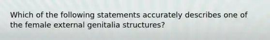 Which of the following statements accurately describes one of the female external genitalia structures?