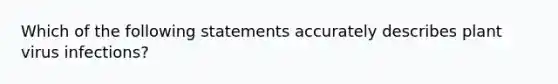 Which of the following statements accurately describes plant virus infections?