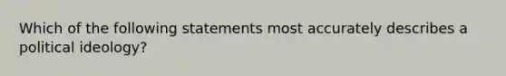 Which of the following statements most accurately describes a political ideology?