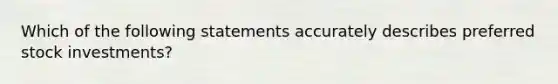 Which of the following statements accurately describes preferred stock investments?